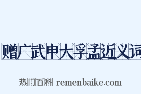 赠广武申大孚孟近义词是什么意思的图片